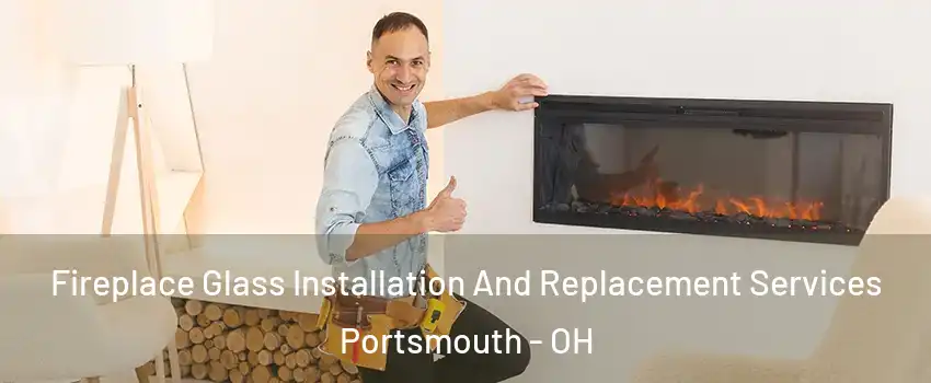  Fireplace Glass Installation And Replacement Services Portsmouth - OH