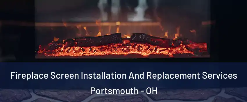  Fireplace Screen Installation And Replacement Services Portsmouth - OH